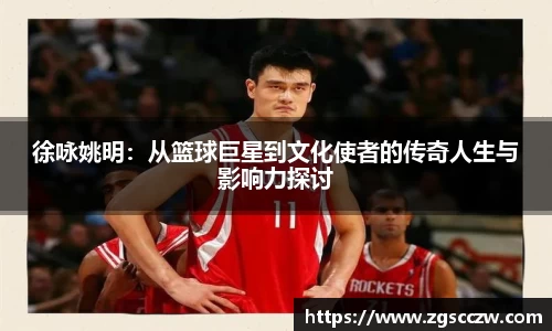 徐咏姚明：从篮球巨星到文化使者的传奇人生与影响力探讨