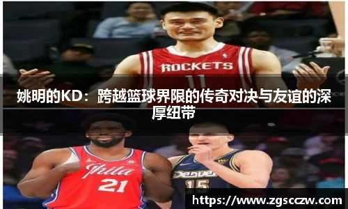 姚明的KD：跨越篮球界限的传奇对决与友谊的深厚纽带