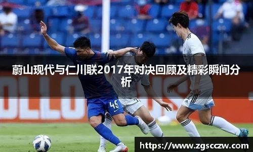蔚山现代与仁川联2017年对决回顾及精彩瞬间分析