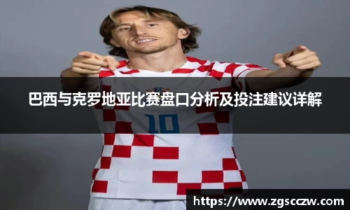 巴西与克罗地亚比赛盘口分析及投注建议详解