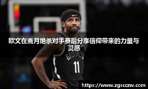 欧文在斋月绝杀对手赛后分享信仰带来的力量与灵感