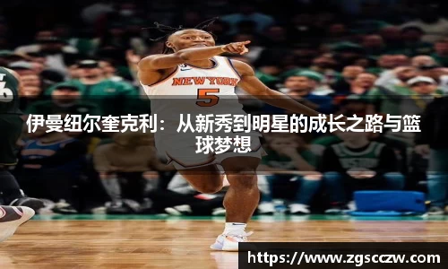 伊曼纽尔奎克利：从新秀到明星的成长之路与篮球梦想