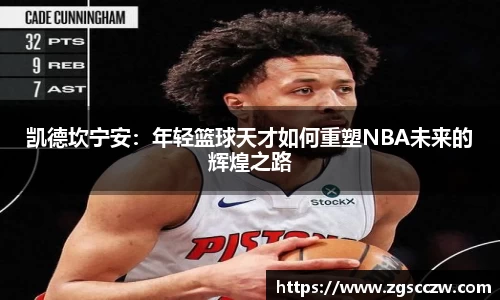 凯德坎宁安：年轻篮球天才如何重塑NBA未来的辉煌之路