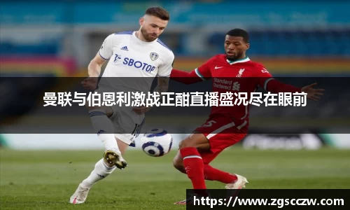 曼联与伯恩利激战正酣直播盛况尽在眼前