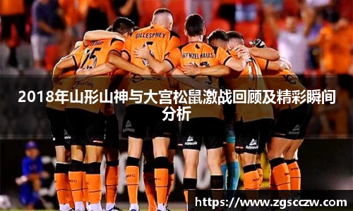 2018年山形山神与大宫松鼠激战回顾及精彩瞬间分析