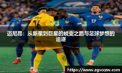 迈尼昂：从新星到巨星的蜕变之路与足球梦想的追逐