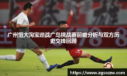 广州恒大淘宝迎战广岛挑战赛前瞻分析与双方历史交锋回顾