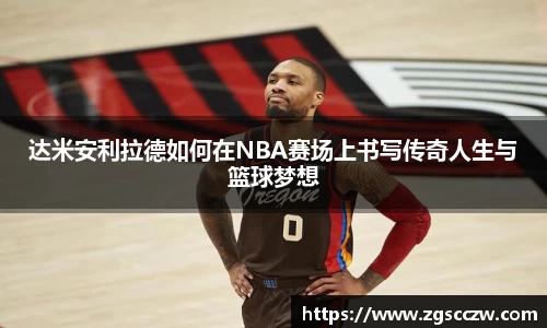 达米安利拉德如何在NBA赛场上书写传奇人生与篮球梦想