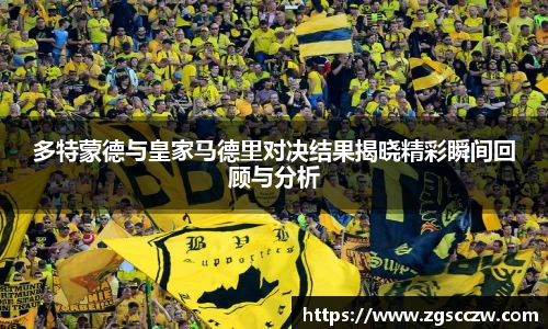 多特蒙德与皇家马德里对决结果揭晓精彩瞬间回顾与分析