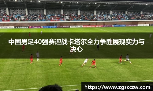 中国男足40强赛迎战卡塔尔全力争胜展现实力与决心