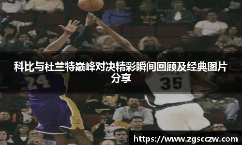 科比与杜兰特巅峰对决精彩瞬间回顾及经典图片分享
