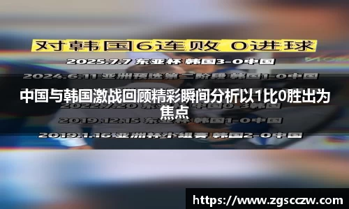中国与韩国激战回顾精彩瞬间分析以1比0胜出为焦点