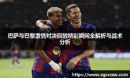 巴萨与巴黎激情对决回放精彩瞬间全解析与战术分析