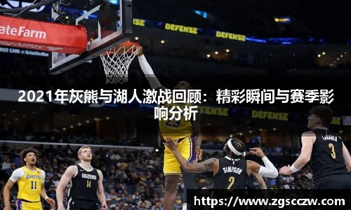 2021年灰熊与湖人激战回顾：精彩瞬间与赛季影响分析