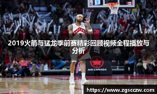 2019火箭与猛龙季前赛精彩回顾视频全程播放与分析
